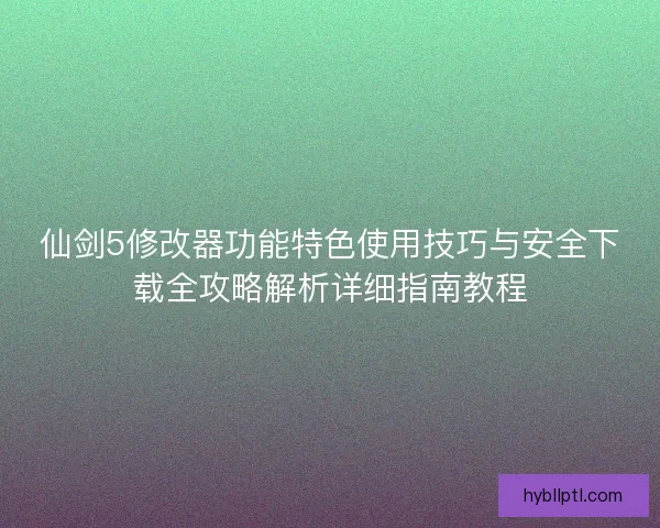 仙剑5修改器功能特色使用技巧与安全下载全攻略解析详细指南教程