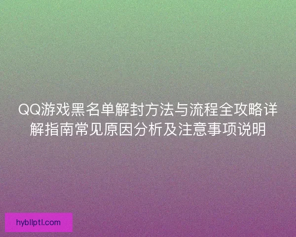 QQ游戏黑名单解封方法与流程全攻略详解指南常见原因分析及注意事项说明