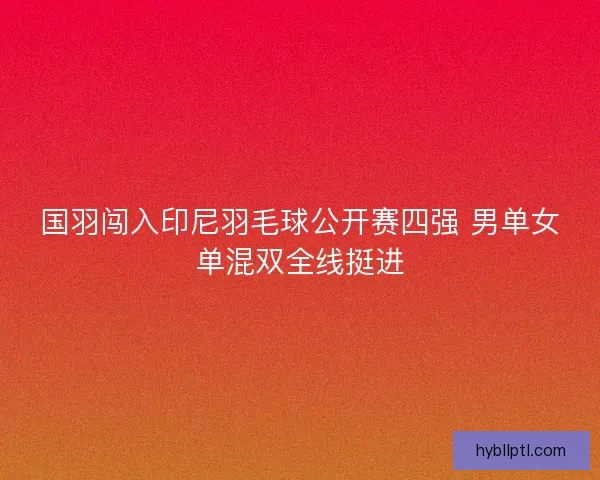 国羽闯入印尼羽毛球公开赛四强 男单女单混双全线挺进